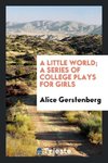 A little world; a series of college plays for girls