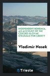 Independent Bohemia, an account of the Czecho-Slovak struggle for liberty