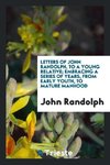 Letters of John Randolph, to a young relative; embracing a series of years, from early youth, to mature manhood