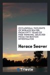 Occasional thoughts of Horace Seaver. From fifty years of free thinking. Selected from the Boston investigator