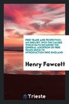 Free trade and protection. An inquiry into the causes which have retarded the general adoption of free trade since its introduction into England