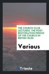 The Church Club Lectures. The Post-Restoration Period of the Church in British Isles