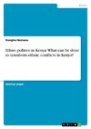 Ethno politics in Kenya. What can be done to transform ethnic conflicts in Kenya?