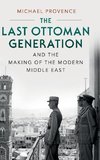 The Last Ottoman Generation and the Making of the Modern Middle East