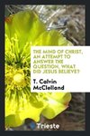 The Mind of Christ, an Attempt to Answer the Question, What Did Jesus Believe?