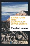 A Tour to the River Saguenay, in Lower Canada