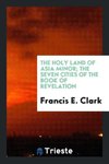 The Holy Land of Asia Minor; The Seven Cities of the Book of Revelation