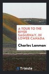 A Tour to the River Saguenay, in Lower Canada