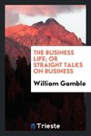 The Business Life; Or Straight Talks on Business