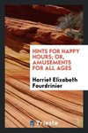 Hints for Happy Hours; Or, Amusements for All Ages