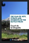 The War of 1870. Events and Incidents of the Battle-Fields