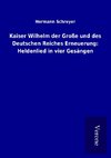 Kaiser Wilhelm der Große und des Deutschen Reiches Erneuerung: Heldenlied in vier Gesängen