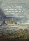 France, Mexico and Informal Empire in Latin America, 1820-1867