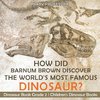 How Did Barnum Brown Discover The World's Most Famous Dinosaur? Dinosaur Book Grade 2 | Children's Dinosaur Books