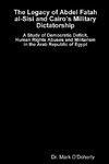 The Legacy of Abdel Fatah al-Sisi and Cairo's Military Dictatorship - A Study of Democratic Deficit, Human Rights Abuses and Militarism in the Arab Republic of Egypt