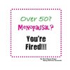 Over 50? Menopausal? You're Fired!!!