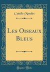 Mendès, C: Oiseaux Bleus (Classic Reprint)