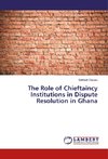 The Role of Chieftaincy Institutions in Dispute Resolution in Ghana