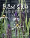 Brilliant & Wild: A Garden from Scratch in a Year