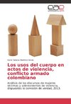 Los usos del cuerpo en actos de violencia, conflicto armado colombiano