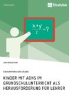 Kinder mit ADHS im Grundschulunterricht als Herausforderung für Lehrer