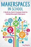 Makerspaces in School: A Month-By-Month Schoolwide Model for Building Meaningful Makerspaces