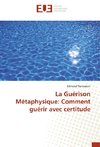 La Guérison Métaphysique: Comment guérir avec certitude