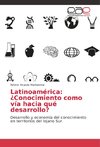 Latinoamérica: ¿Conocimiento como vía hacia qué desarrollo?