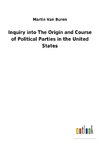 Inquiry into The Origin and Course of Political Parties in the United States