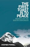 The First Toast Is to Peace: Travels in the South Caucasus