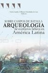 Sobre campos de batalla. Arqueología de conflictos bélicos en América Latina