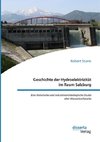 Geschichte der Hydroelektrizität im Raum Salzburg. Eine historische und industriearchäologische Studie alter Wasserkraftwerke