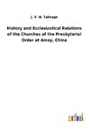 History and Ecclesiastical Relations of the Churches of the Presbyterial Order at Amoy, China