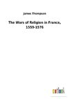 The Wars of Religion in France, 1559-1576