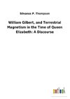 William Gilbert, and Terrestrial Magnetism in the Time of Queen Elizabeth: A Discourse