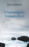 Erbarmungslos unkontrolliert