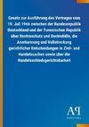 Gesetz zur Ausführung des Vertrages vom 19. Juli 1966 zwischen der Bundesrepublik Deutschland und der Tunesischen Republik über Rechtsschutz und Rechtshilfe, die Anerkennung und Vollstreckung gerichtlicher Entscheidungen in Zivil- und Handelssachen sowie über die Handelsschiedsgerichtsbarkeit