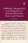 Ekphrasis, Imagination and Persuasion in Ancient Rhetorical Theory and Practice