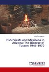 Irish Priests and Mexicans in Arizona: The Diocese of Tucson 1945-1970