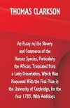 An Essay on the Slavery and Commerce of the Human Species, Particularly the African ,Translated from a Latin Dissertation, Which Was Honoured With the First Prize in the University of Cambridge, for the Year 1785, With Additions