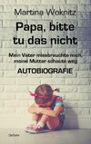 Papa, bitte tu das nicht - Mein Vater missbrauchte mich, meine Mutter schaute weg - AUTOBIOGRAFIE