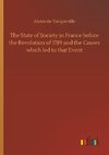 The State of Society in France before the Revolution of 1789 and the Causes which led to that Event