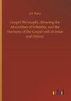 Gospel Philosophy, Showing the Absurdities of Infidelity, and the Harmony of the Gospel with Science and History