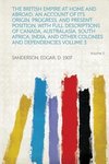 The British Empire at Home and Abroad; An Account of Its Origin, Progress, and Present Position, with Full Descriptions of Canada, Australasia, South