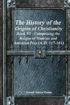 The History of the Origins of Christianity Book VI - Comprising  the Reigns of Hadrian and Antonius Pius (A.D. 117-161)