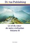 Le cri du coeur de notre civilisation Volume III