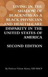 LIVING IN THE SHADOW OF BLACKNESS AS A BLACK PHYSICIAN AND HEALTH CARE DISPARITY IN THE UNITED STATES OF AMERICA SECOND EDITION