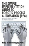 The Simple Implementation Guide to Robotic Process Automation (Rpa)