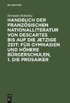 Handbuch der Französischen Nationalliteratur von Descartes bis auf die jetzige Zeit: Für Gymnasien und Höhere Bürgerschulen, 1. Die Prosaiker