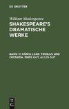 König Lear. Troilus und Cressida. Ende gut, alles gut